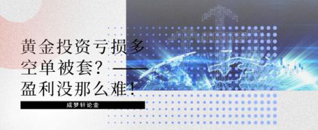 ​成梦轩7.3中线多单再赚40点!黄金投资亏损多空单被套怎么办